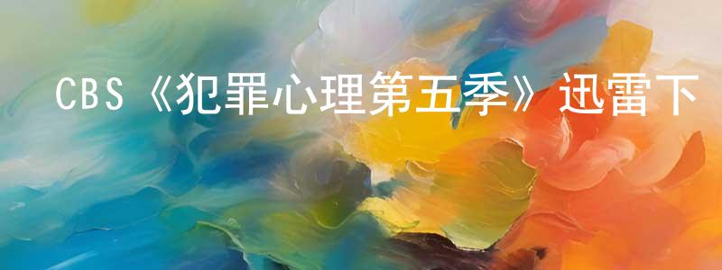 影視迷程圣潔的個人博客,CBS《犯罪心理第五季》迅雷下載/在線觀看/百度云-犯罪/歷史載-美劇天堂